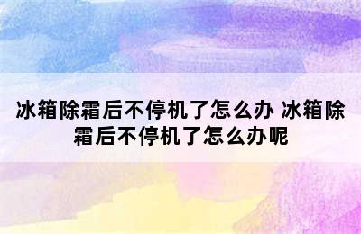 冰箱除霜后不停机了怎么办 冰箱除霜后不停机了怎么办呢